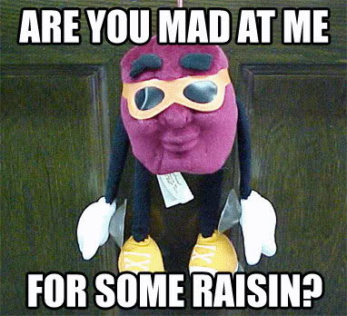 Name:  are-you-mad-at-me-for-some-raisin.jpg
Views: 177
Size:  44.3 KB